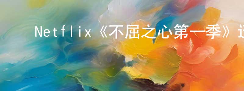 ﻿曹雪明发布﻿Netflix《不屈之心第一季》迅雷下载/在线观看/百度云-选秀/综艺-美剧天堂